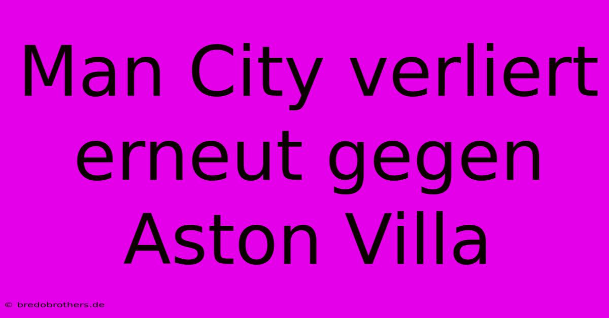 Man City Verliert Erneut Gegen Aston Villa