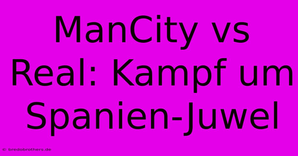 ManCity Vs Real: Kampf Um Spanien-Juwel