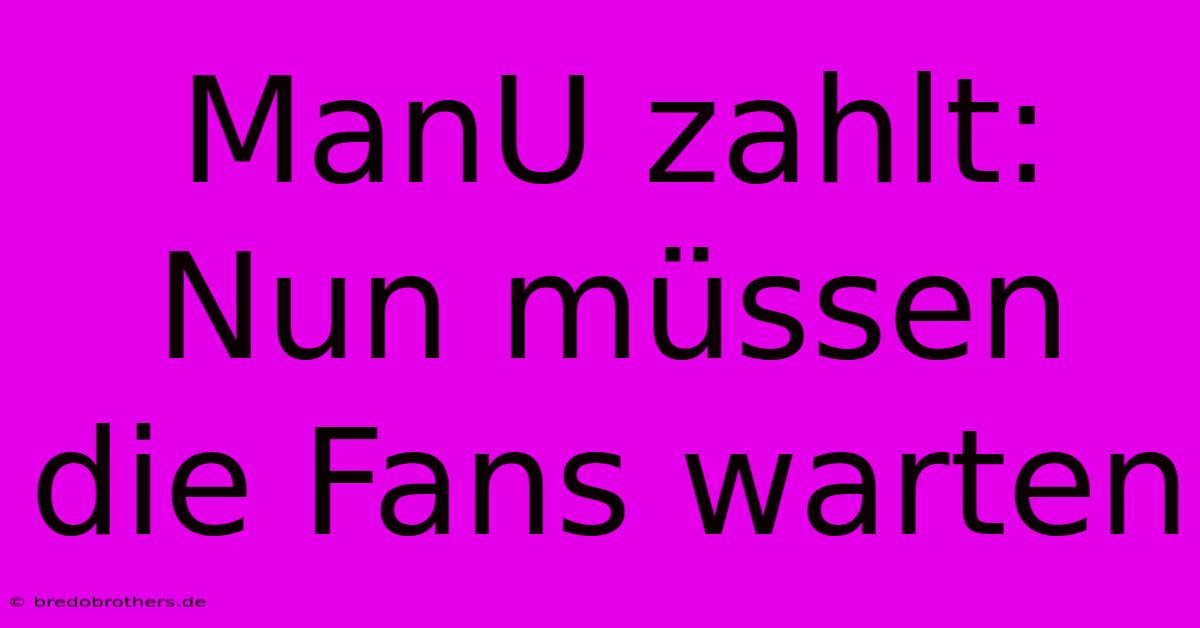 ManU Zahlt: Nun Müssen Die Fans Warten