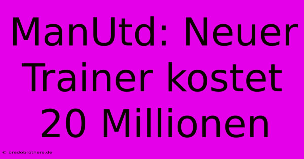 ManUtd: Neuer Trainer Kostet 20 Millionen