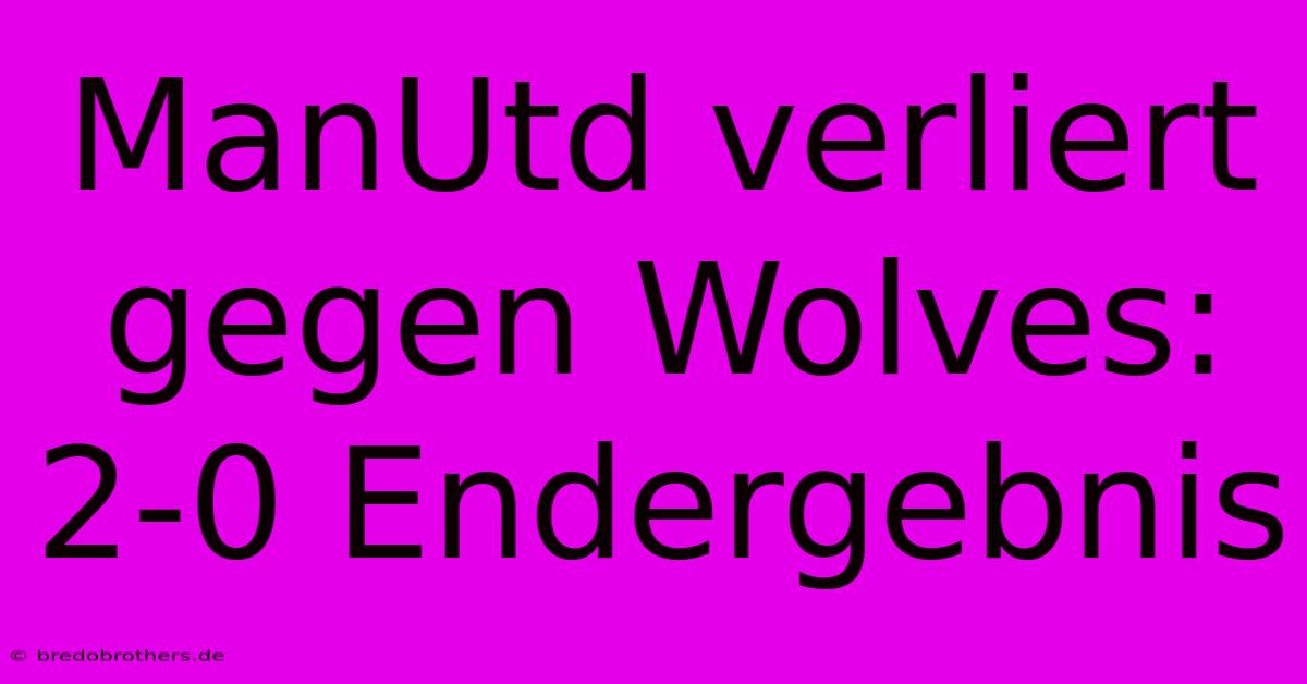 ManUtd Verliert Gegen Wolves: 2-0 Endergebnis