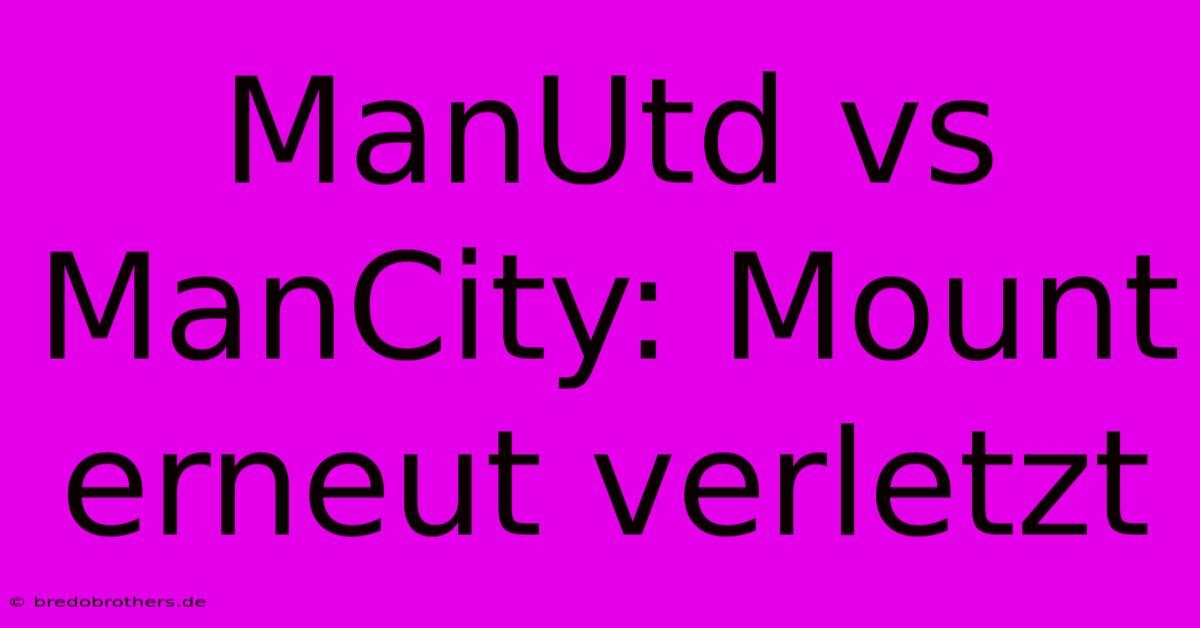 ManUtd Vs ManCity: Mount Erneut Verletzt