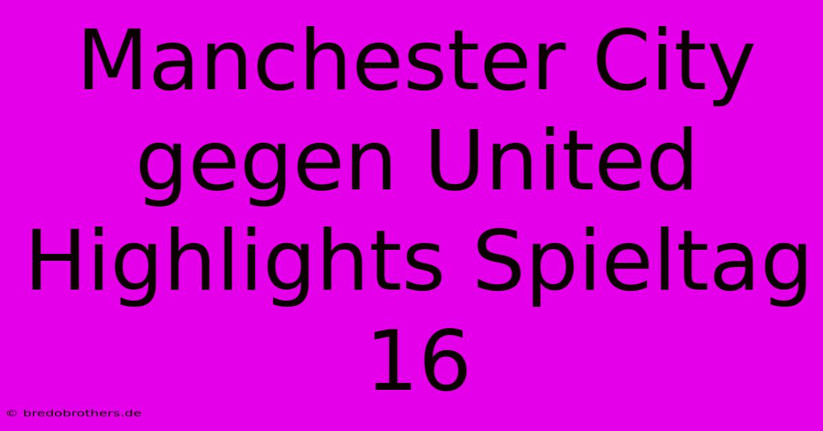 Manchester City Gegen United Highlights Spieltag 16