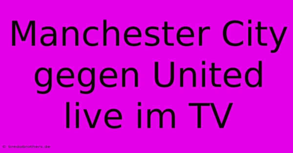 Manchester City Gegen United Live Im TV