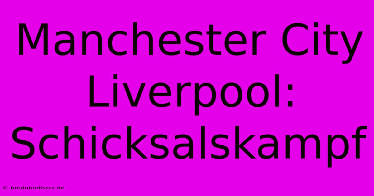 Manchester City Liverpool:  Schicksalskampf