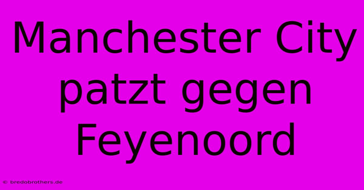 Manchester City Patzt Gegen Feyenoord