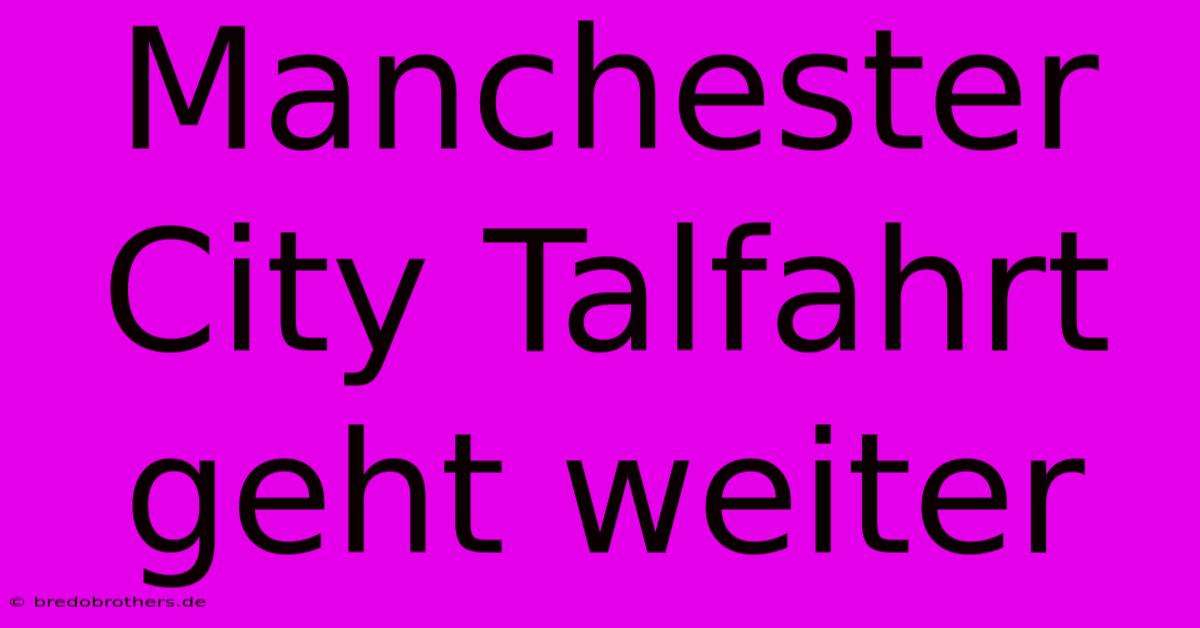 Manchester City Talfahrt Geht Weiter