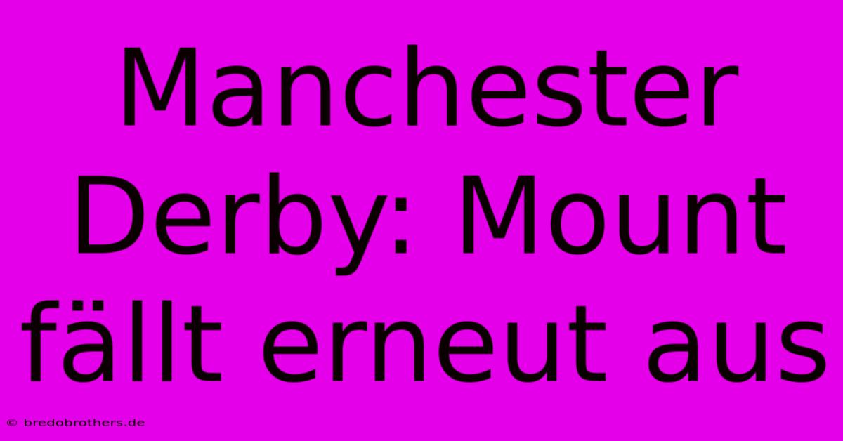 Manchester Derby: Mount Fällt Erneut Aus