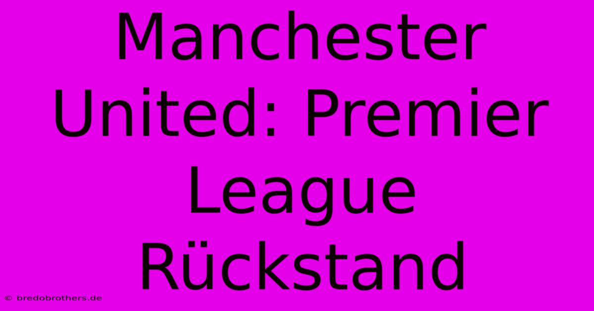 Manchester United: Premier League Rückstand