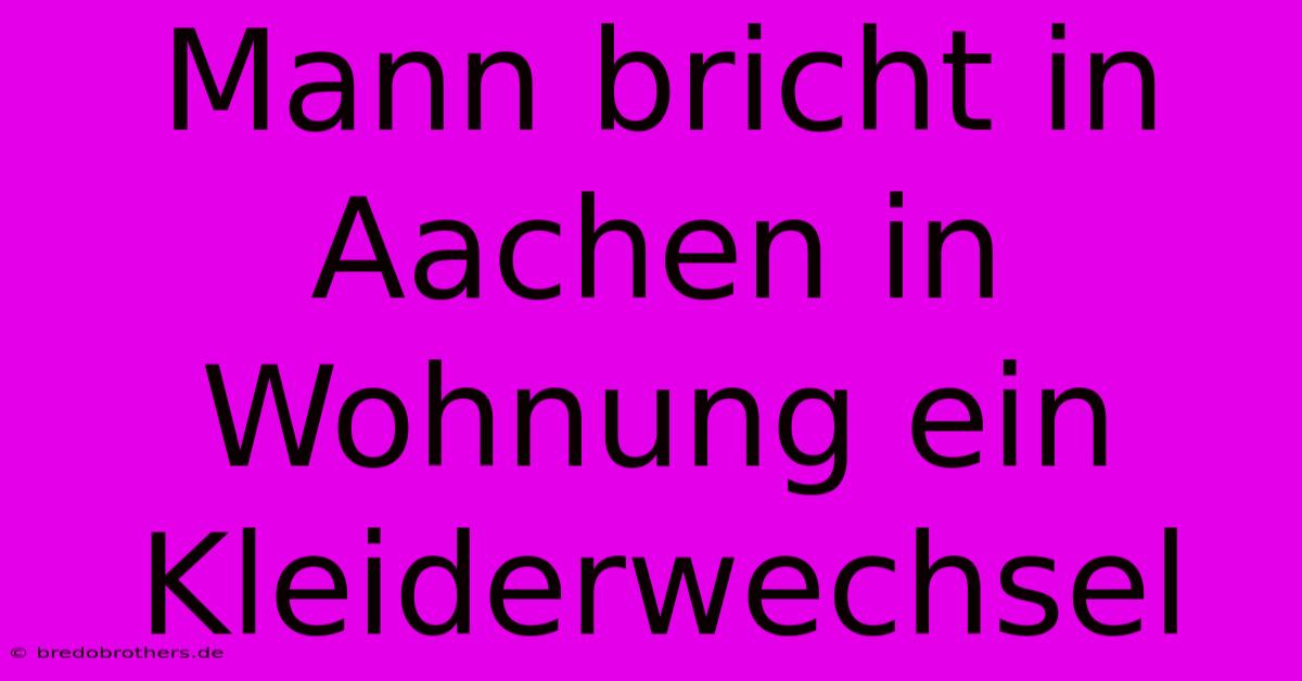 Mann Bricht In Aachen In Wohnung Ein Kleiderwechsel