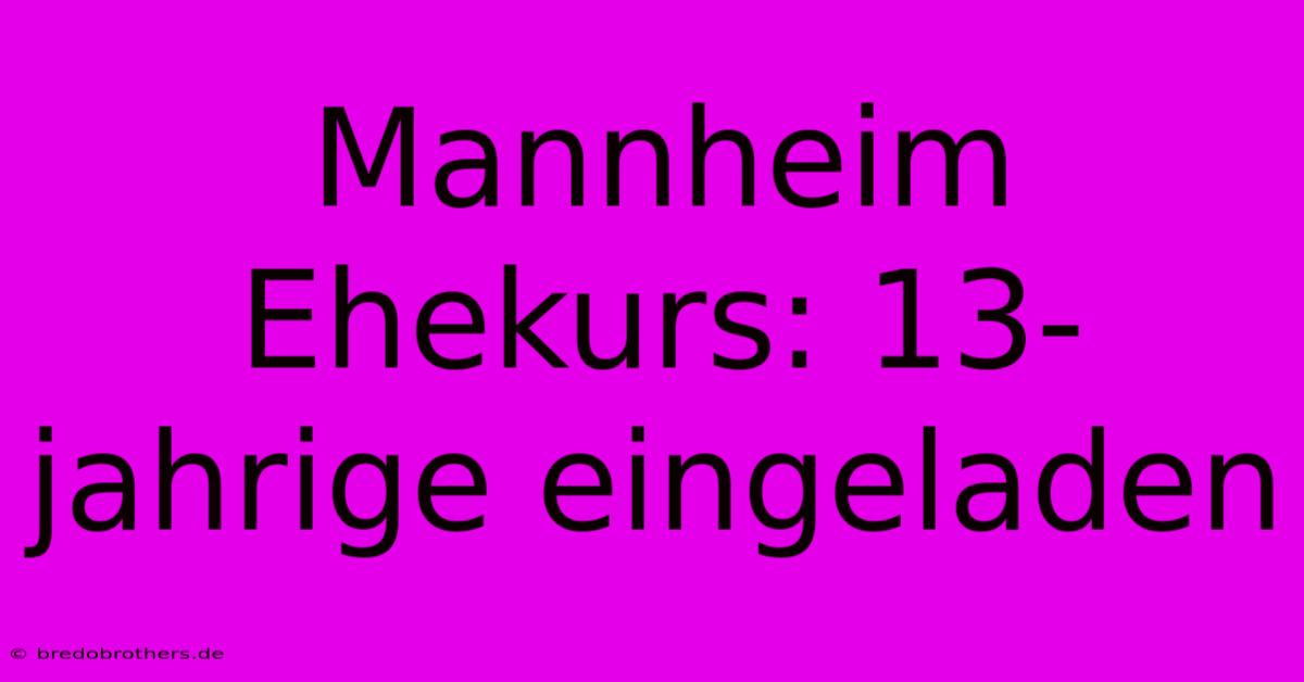 Mannheim Ehekurs: 13-jahrige Eingeladen