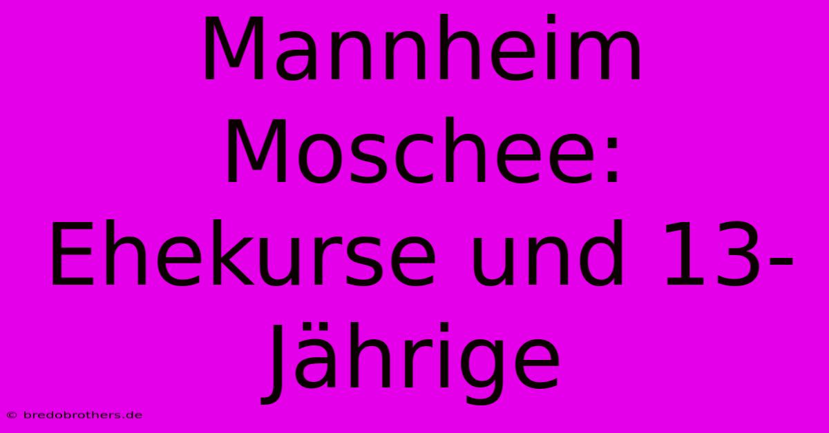 Mannheim Moschee:  Ehekurse Und 13-Jährige