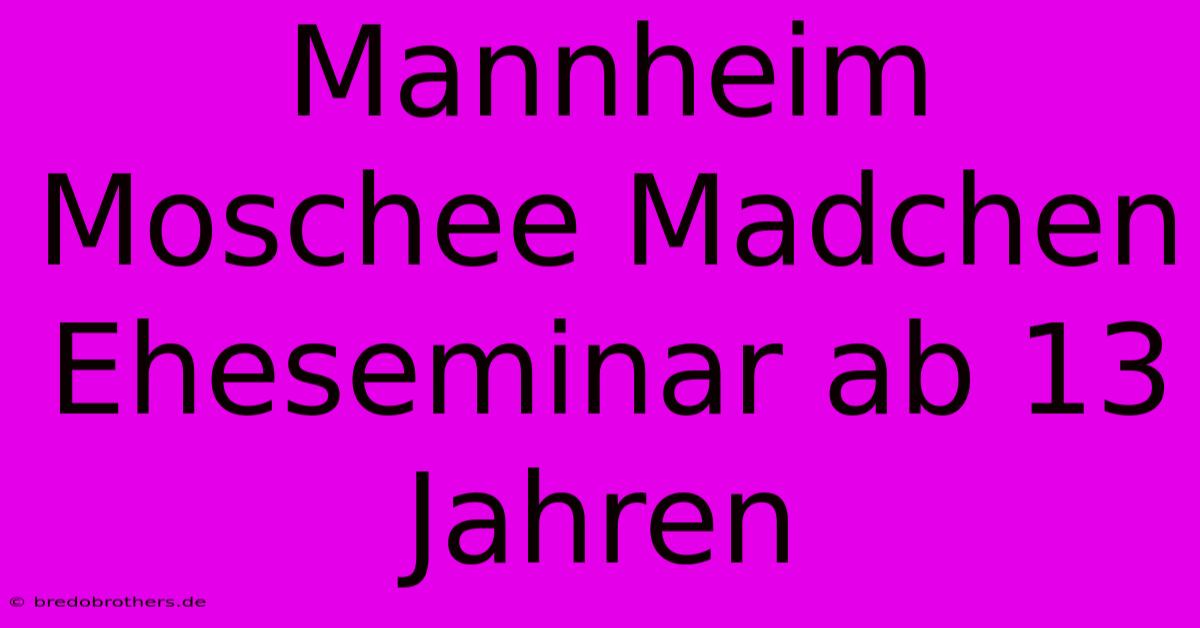 Mannheim Moschee Madchen Eheseminar Ab 13 Jahren