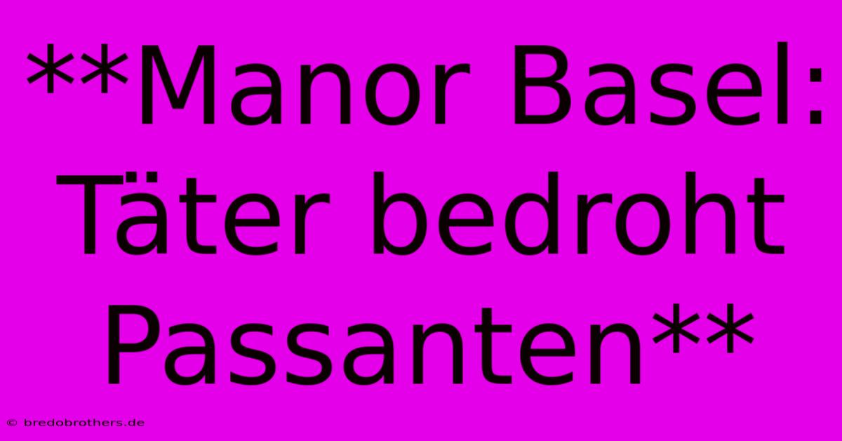 **Manor Basel: Täter Bedroht Passanten**