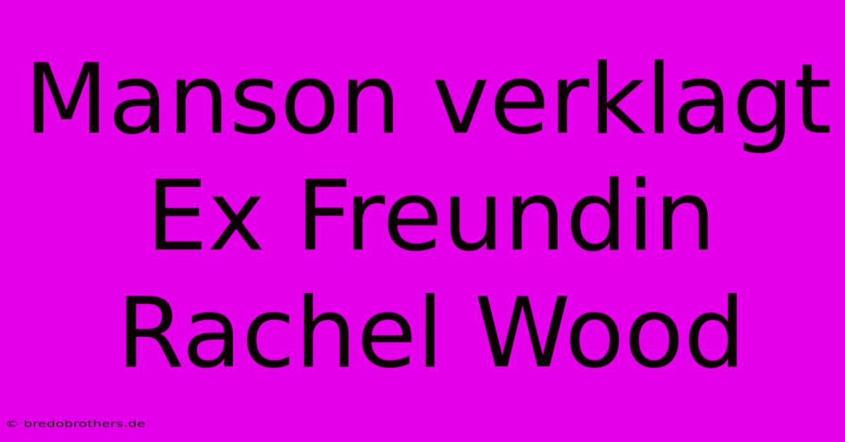 Manson Verklagt Ex Freundin Rachel Wood