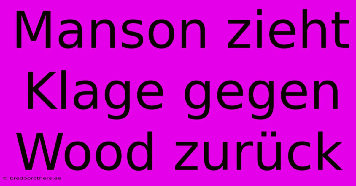 Manson Zieht Klage Gegen Wood Zurück