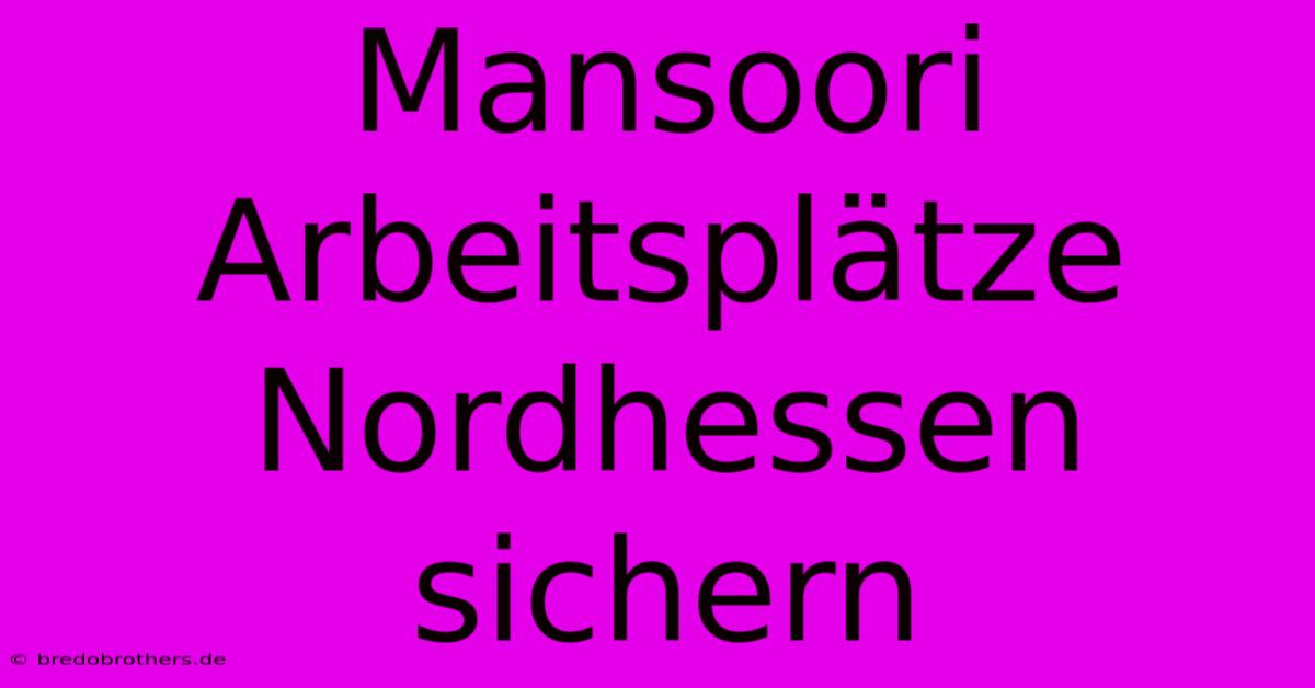 Mansoori Arbeitsplätze Nordhessen Sichern