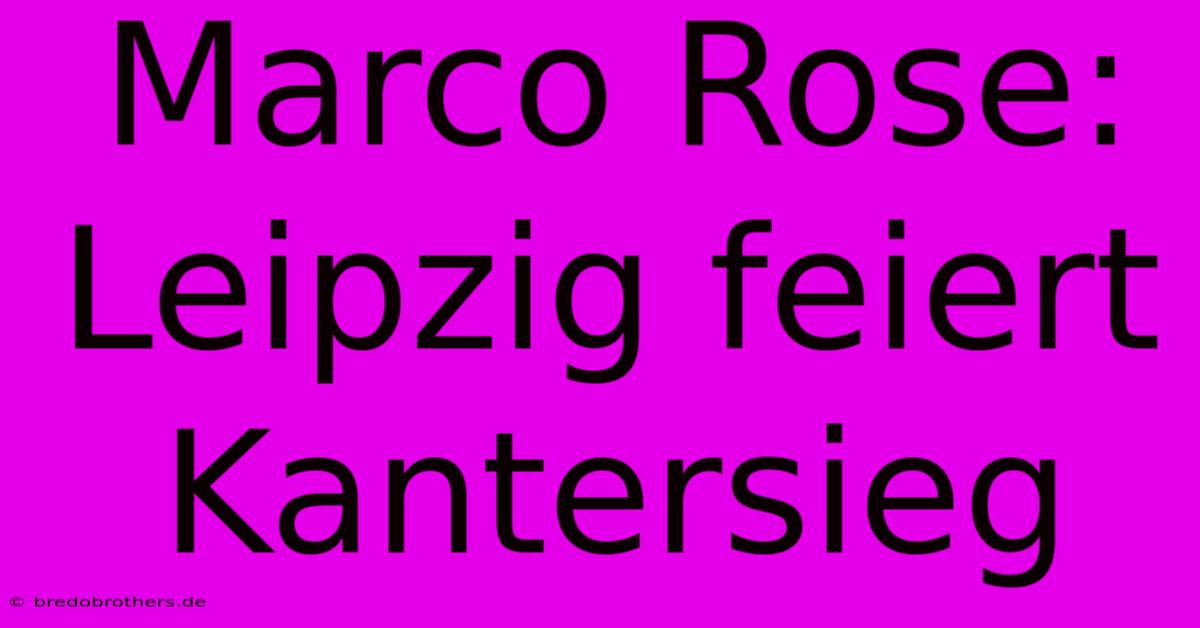 Marco Rose: Leipzig Feiert Kantersieg