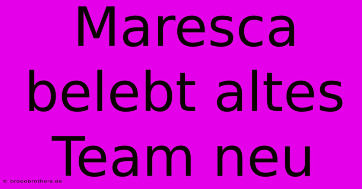 Maresca Belebt Altes Team Neu