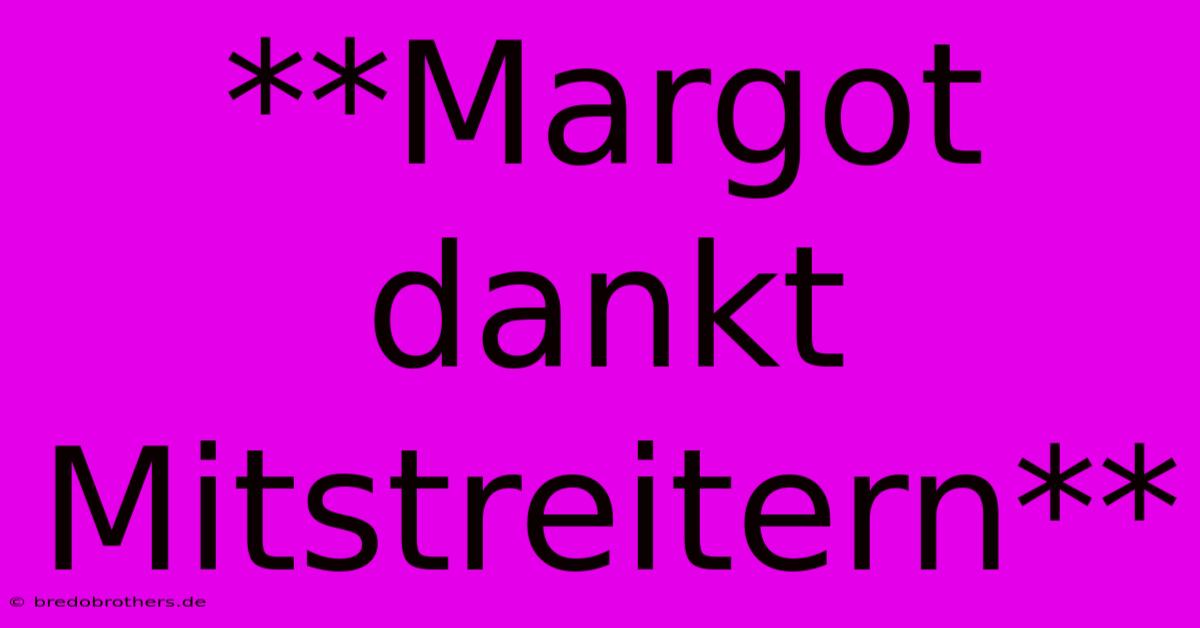 **Margot Dankt Mitstreitern**