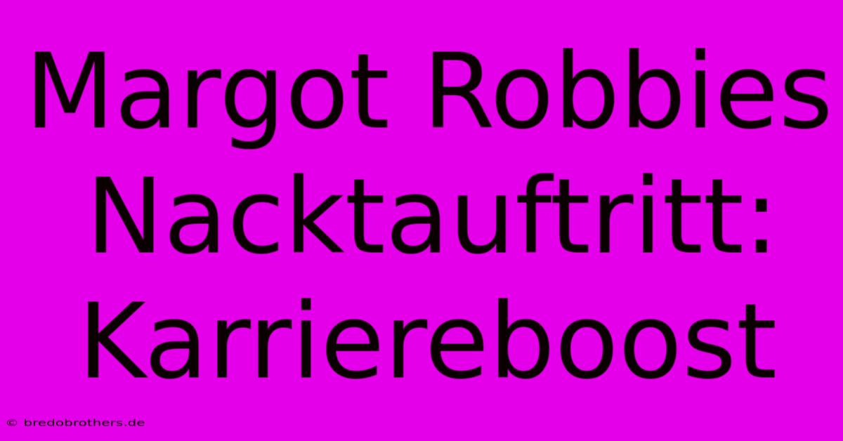 Margot Robbies Nacktauftritt: Karriereboost