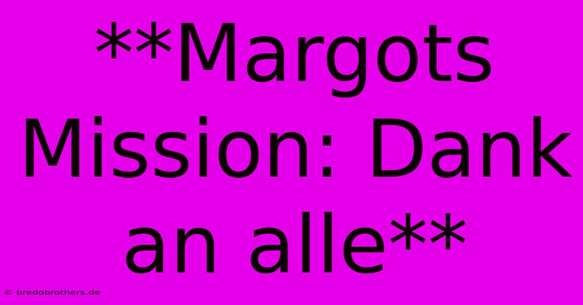 **Margots Mission: Dank An Alle**