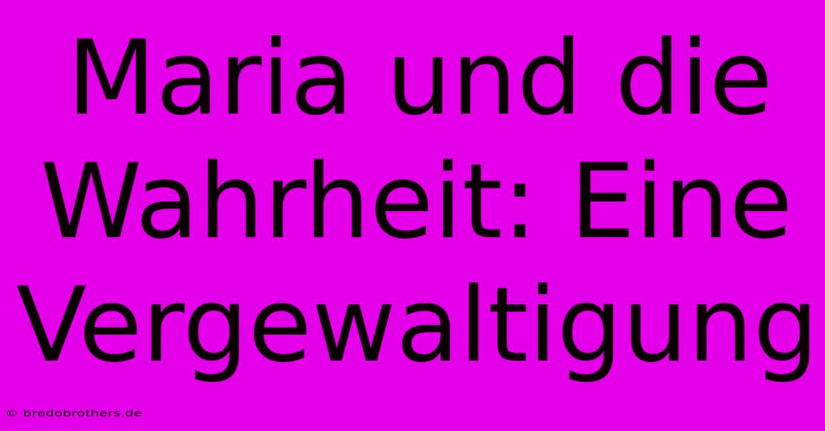 Maria Und Die Wahrheit: Eine Vergewaltigung