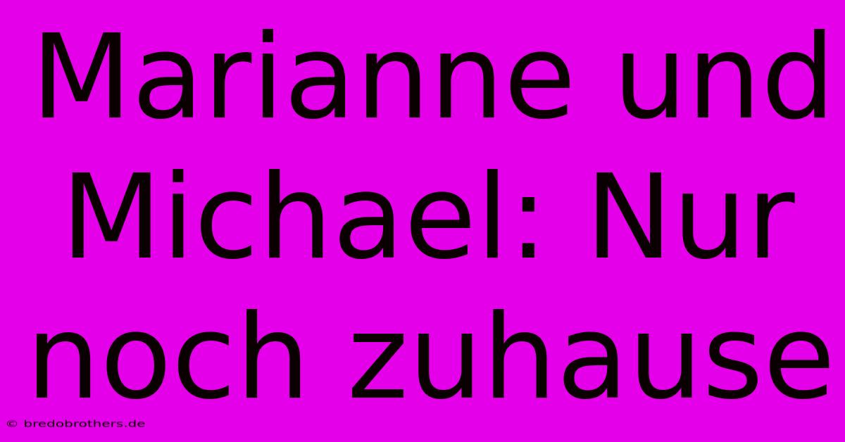 Marianne Und Michael: Nur Noch Zuhause