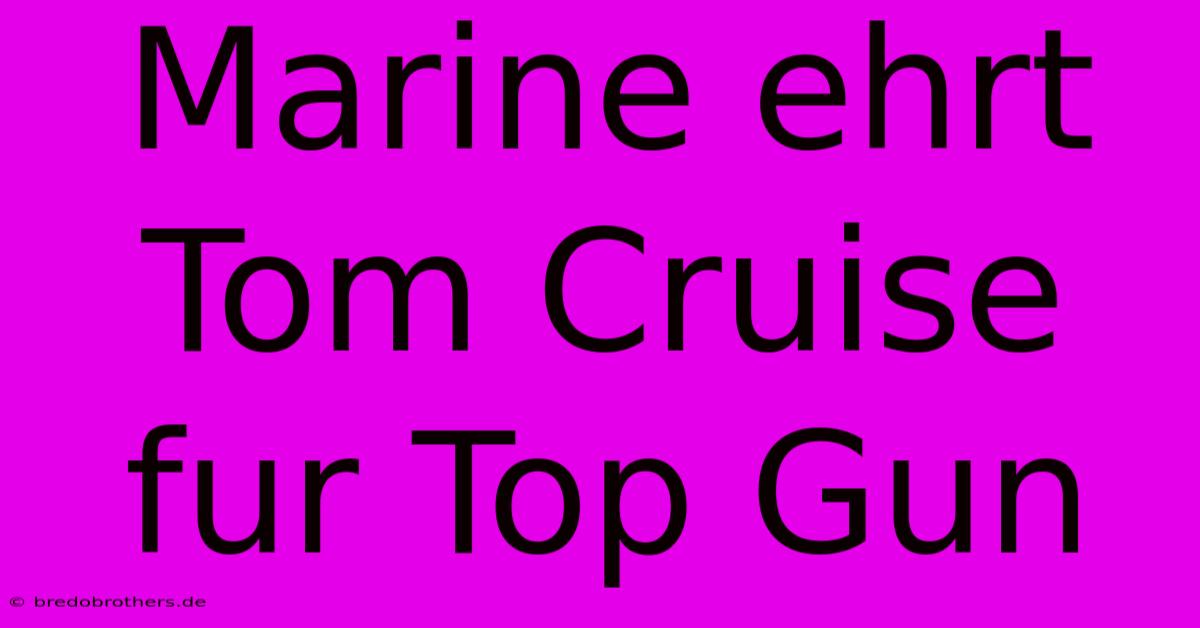 Marine Ehrt Tom Cruise Fur Top Gun