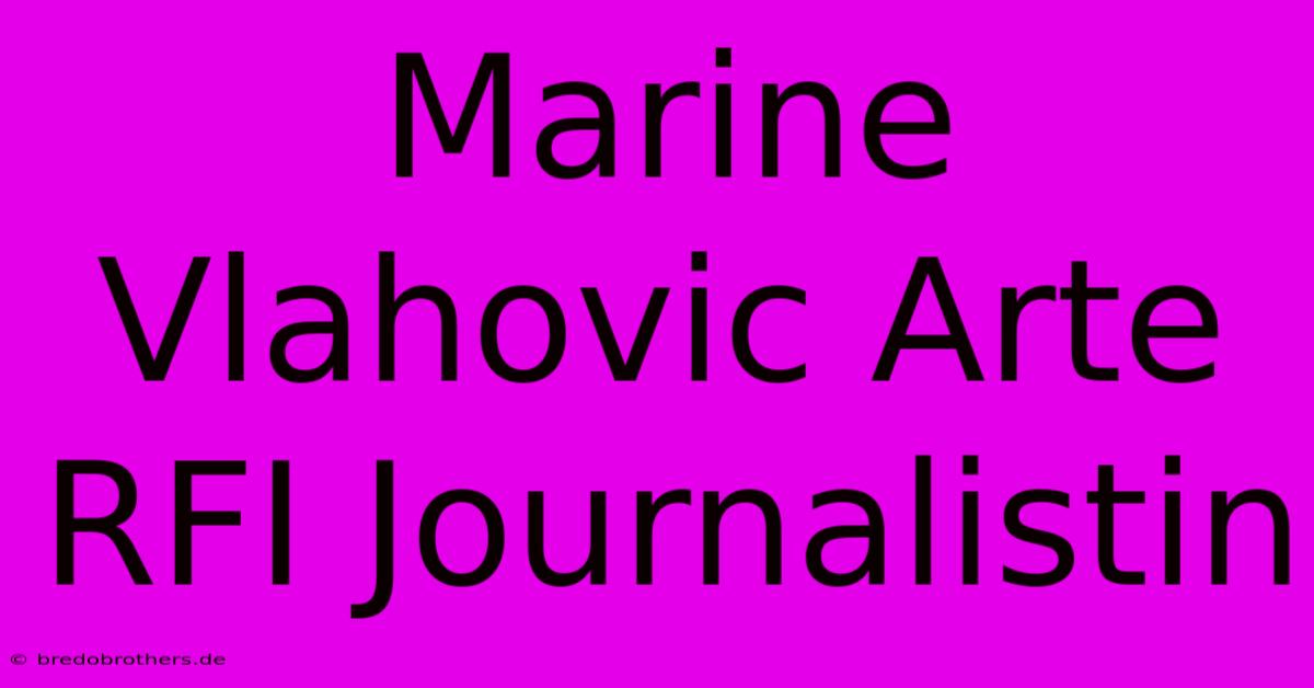 Marine Vlahovic Arte RFI Journalistin