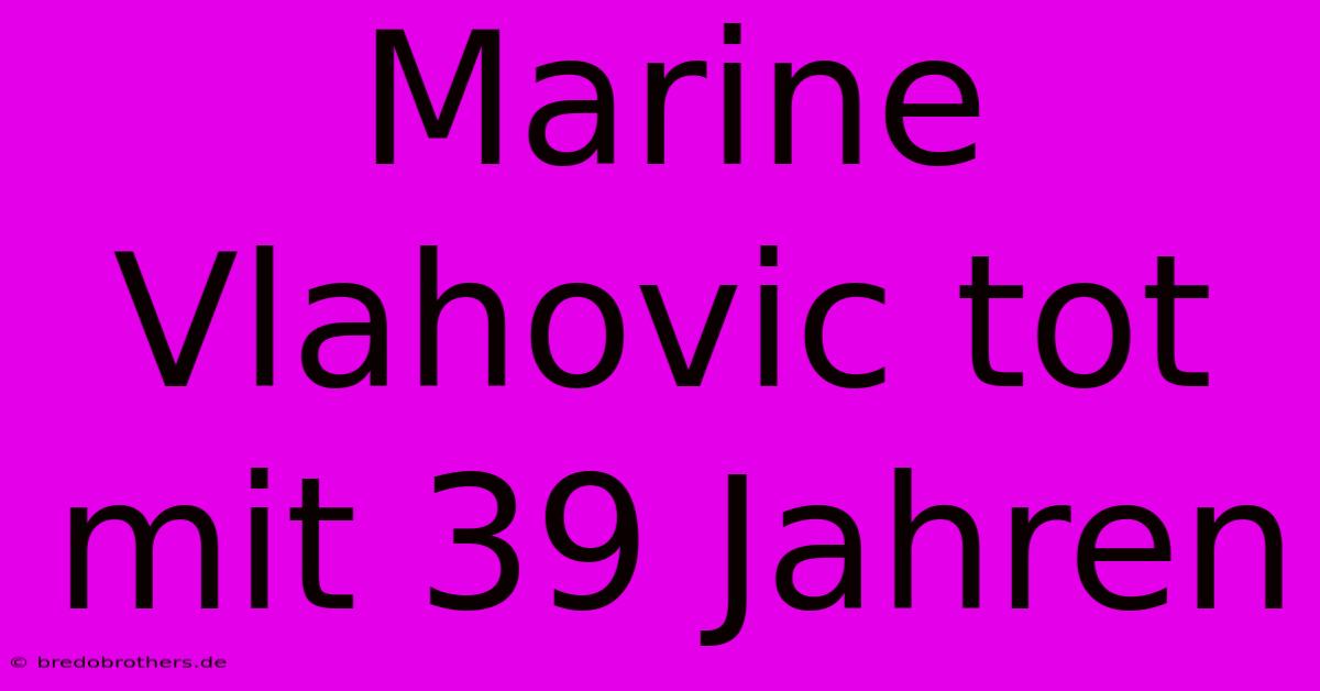 Marine Vlahovic Tot Mit 39 Jahren