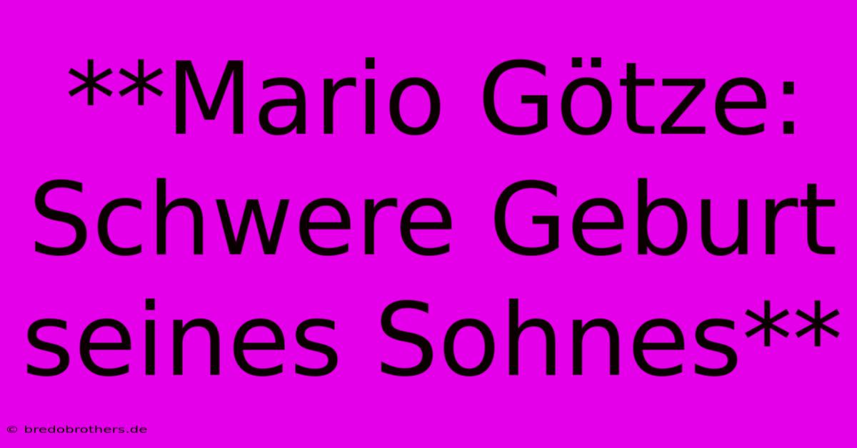 **Mario Götze:  Schwere Geburt Seines Sohnes**