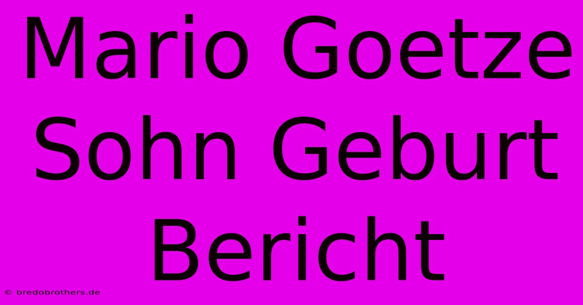 Mario Goetze Sohn Geburt Bericht