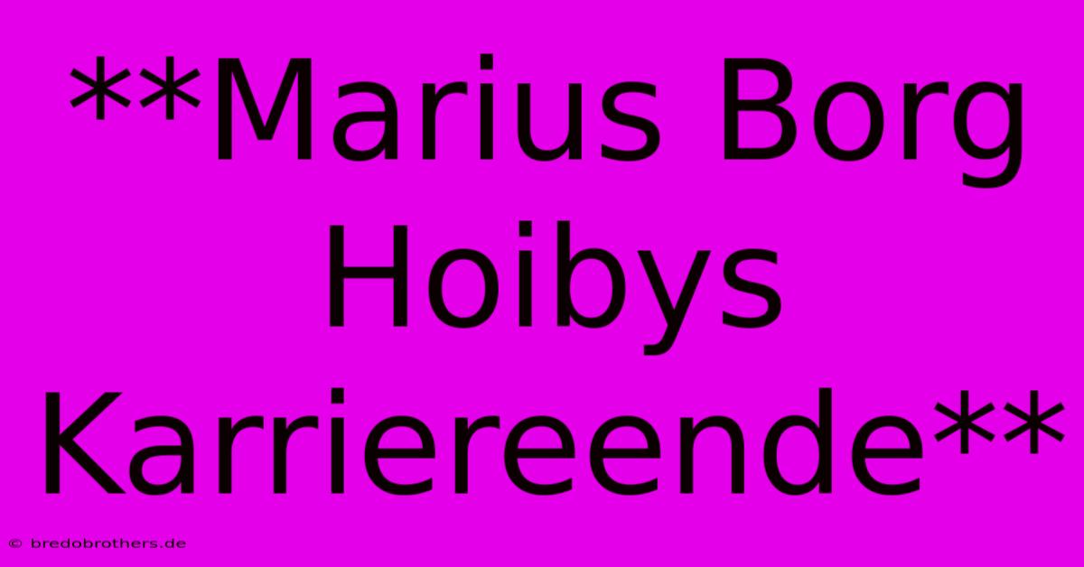 **Marius Borg Hoibys Karriereende**