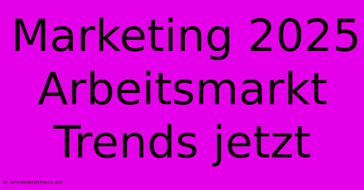 Marketing 2025 Arbeitsmarkt Trends Jetzt