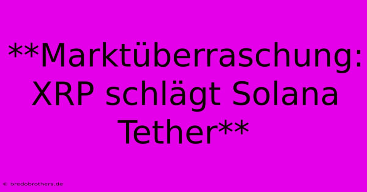 **Marktüberraschung: XRP Schlägt Solana Tether**