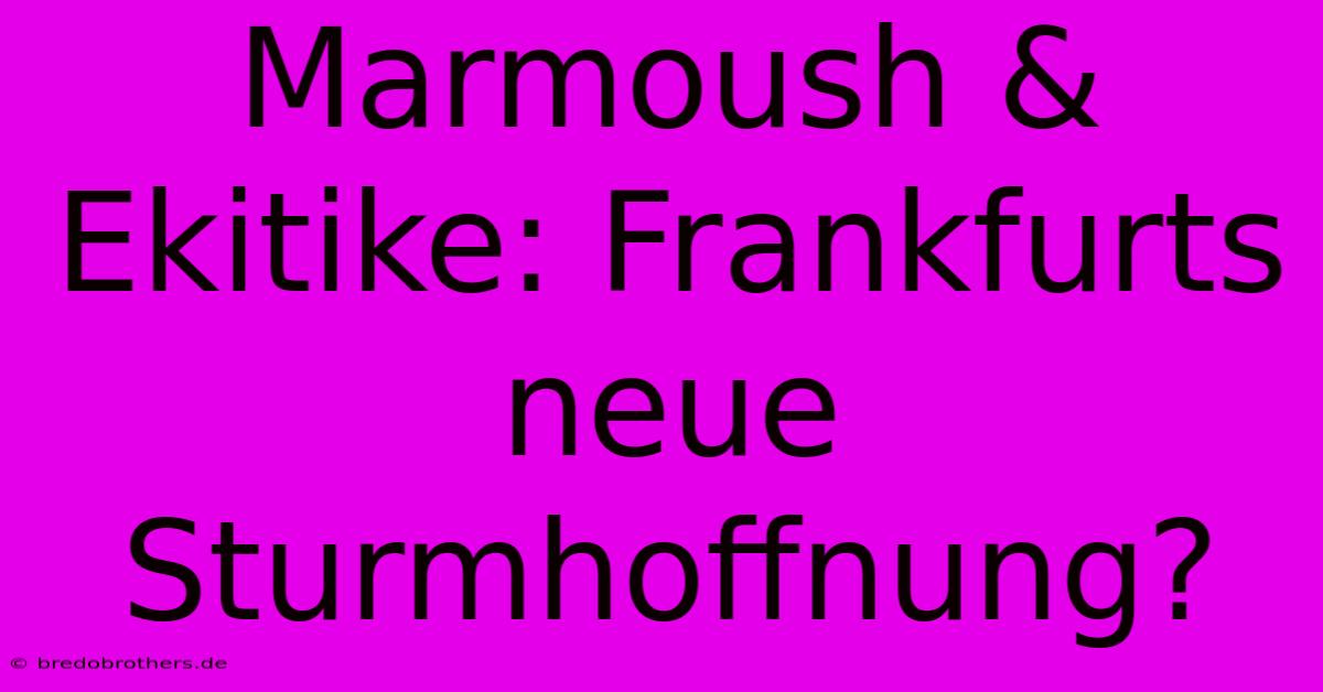 Marmoush & Ekitike: Frankfurts Neue Sturmhoffnung?