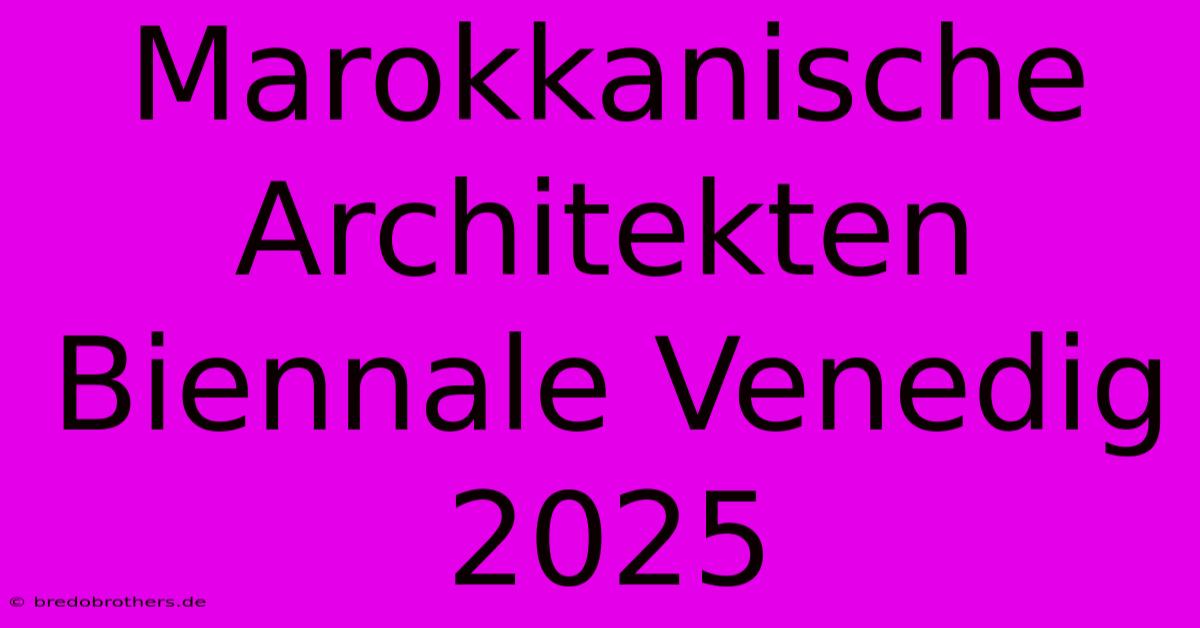 Marokkanische Architekten Biennale Venedig 2025