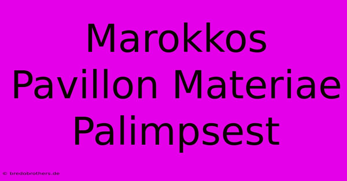 Marokkos Pavillon Materiae Palimpsest