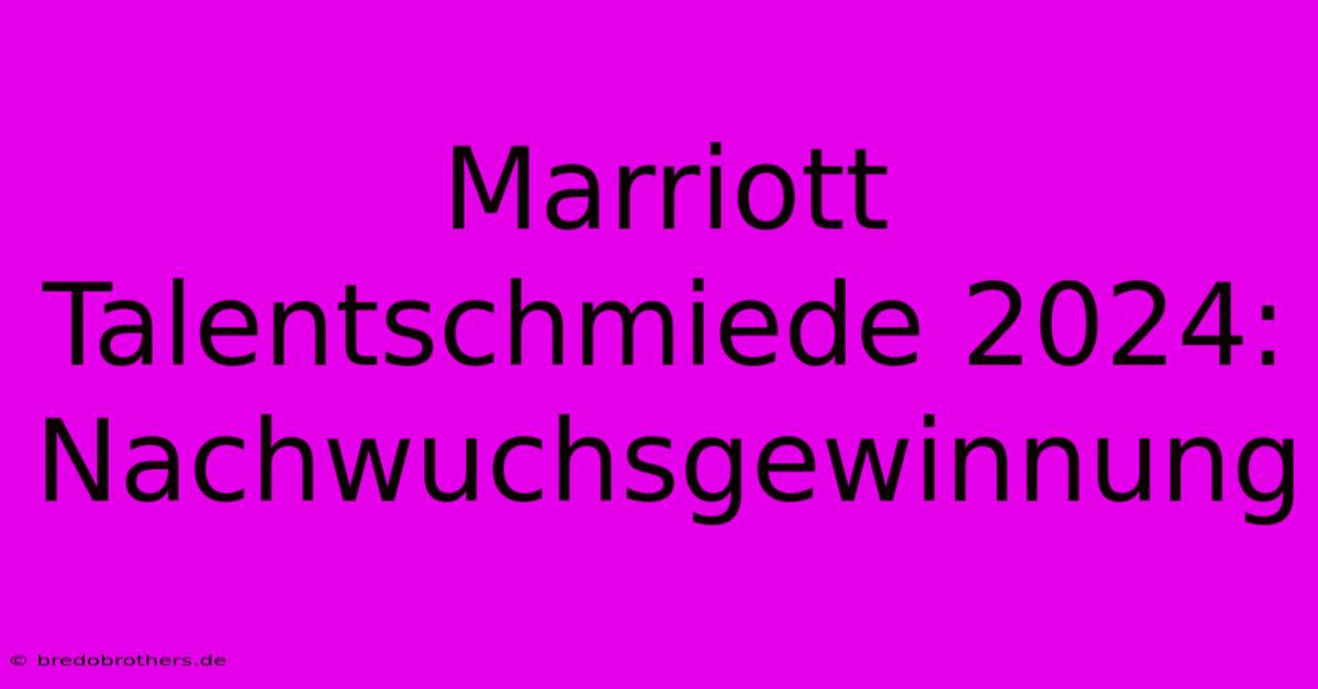 Marriott Talentschmiede 2024: Nachwuchsgewinnung