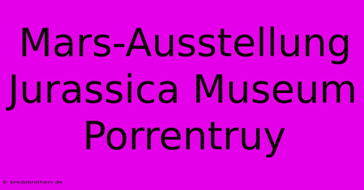 Mars-Ausstellung Jurassica Museum Porrentruy