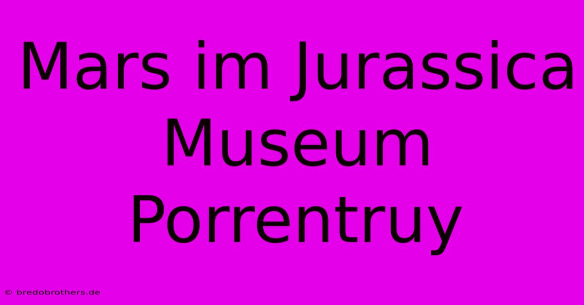 Mars Im Jurassica Museum Porrentruy