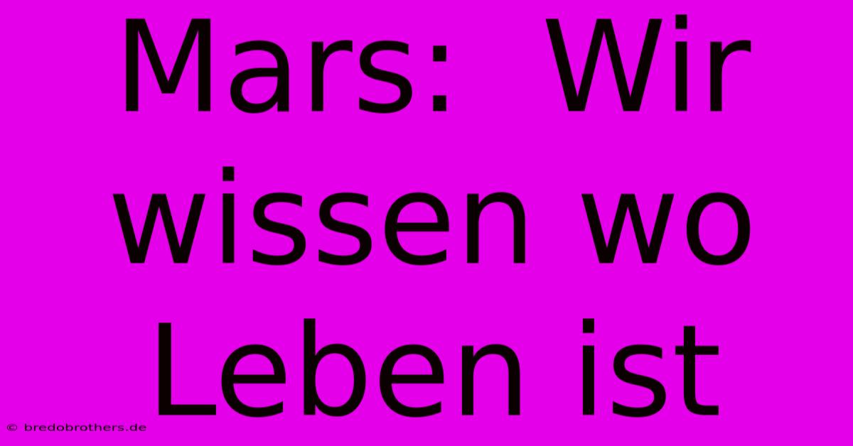 Mars:  Wir Wissen Wo Leben Ist