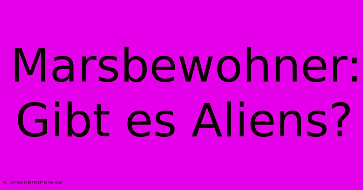 Marsbewohner: Gibt Es Aliens?