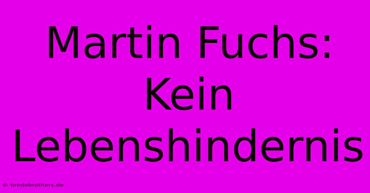 Martin Fuchs:  Kein Lebenshindernis