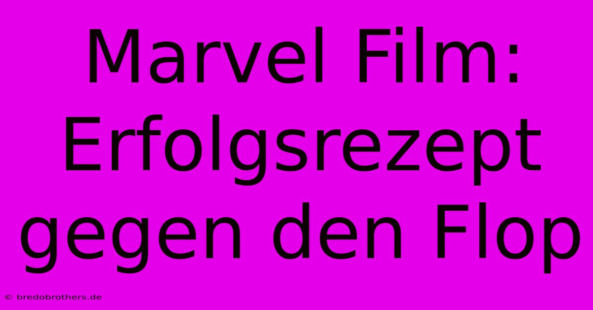 Marvel Film: Erfolgsrezept Gegen Den Flop