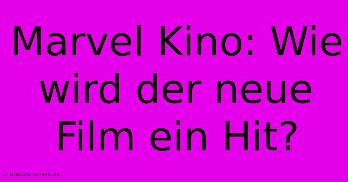 Marvel Kino: Wie Wird Der Neue Film Ein Hit?