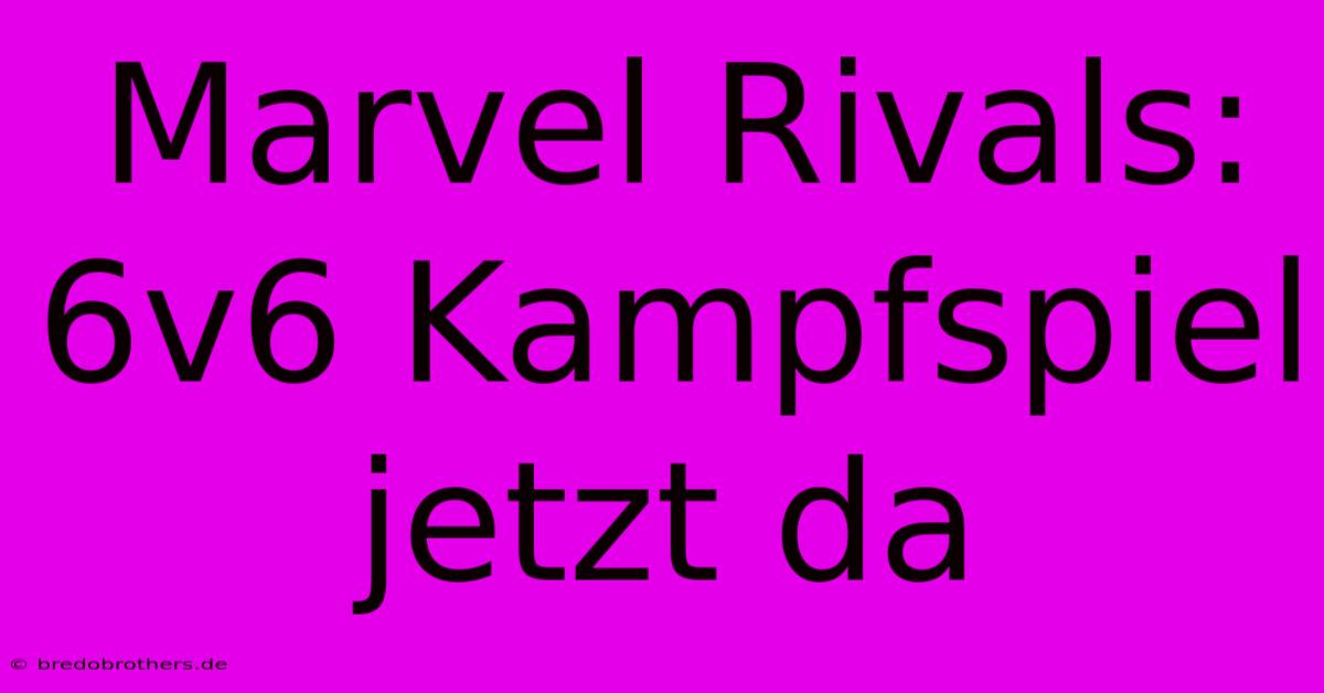 Marvel Rivals: 6v6 Kampfspiel Jetzt Da