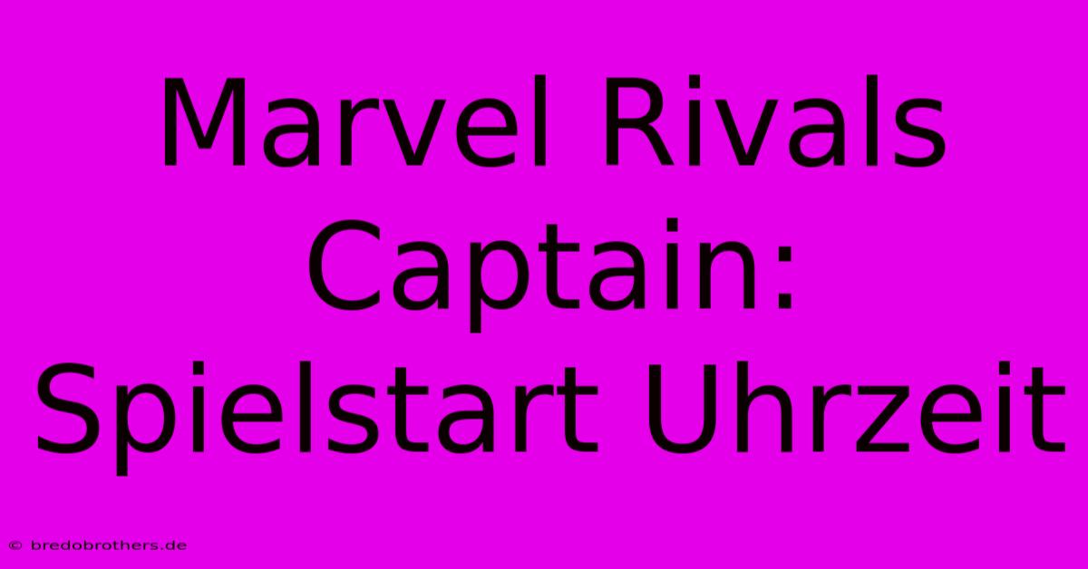 Marvel Rivals Captain: Spielstart Uhrzeit