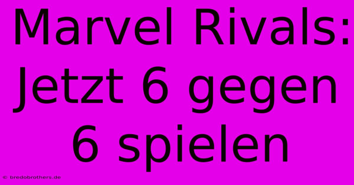 Marvel Rivals: Jetzt 6 Gegen 6 Spielen